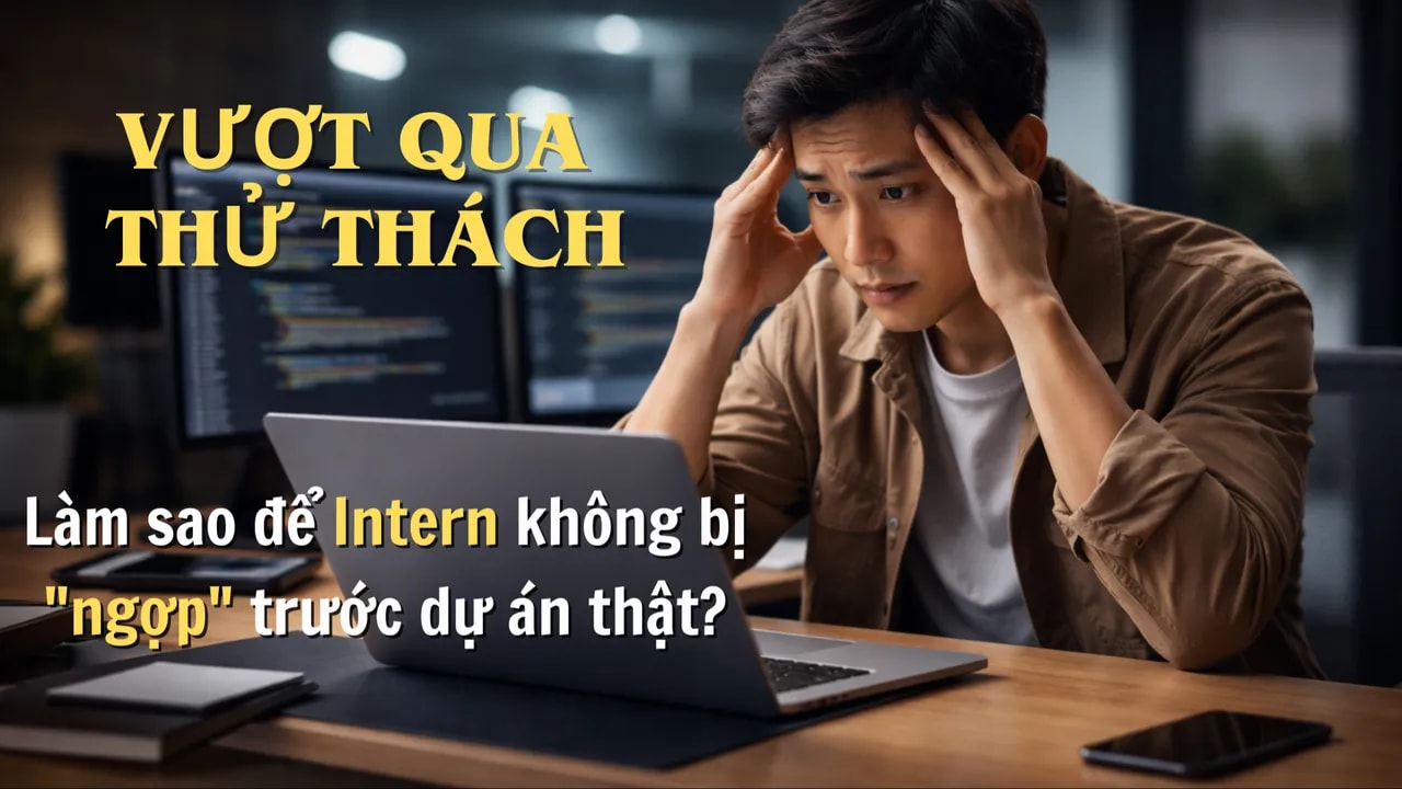 Từ "Ghế nhà trường" đến Kỳ thực tập đầu tiên: Làm sao để Intern không bị "ngợp" trước dự án thật?